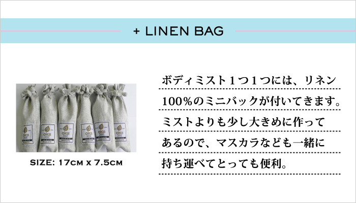 【+ Linen Bag】ボディミスト1つ1つには、リネン100％のミニバッグが付いてきます。ミストよりも少し大きめに作ってあるので、マスカラなども一緒に持ち運べてとっても便利。